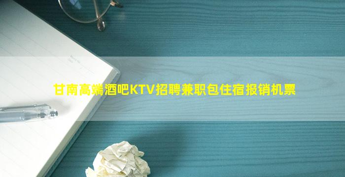 甘南高端酒吧KTV招聘兼职包住宿报销机票
